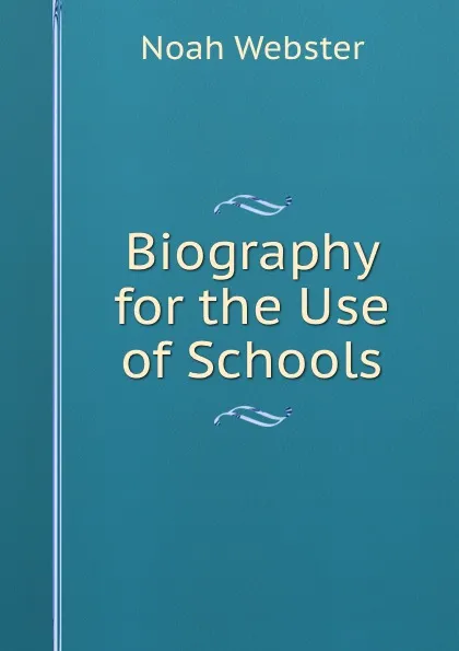 Обложка книги Biography for the Use of Schools, Noah Webster