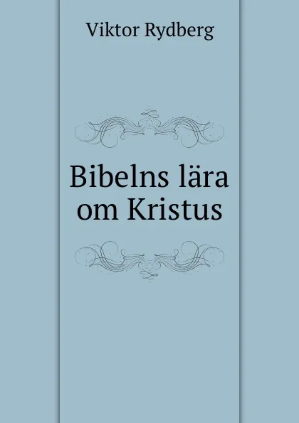 Обложка книги Bibelns lara om Kristus, Viktor Rydberg