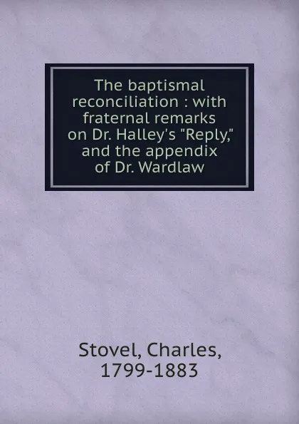 Обложка книги The baptismal reconciliation : with fraternal remarks on Dr. Halley.s 