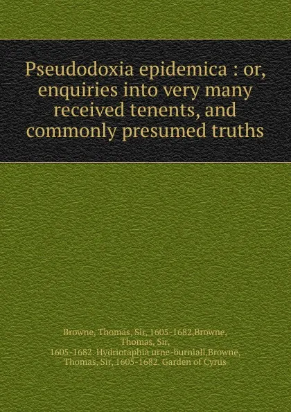 Обложка книги Pseudodoxia epidemica : or, enquiries into very many received tenents, and commonly presumed truths, Thomas Browne