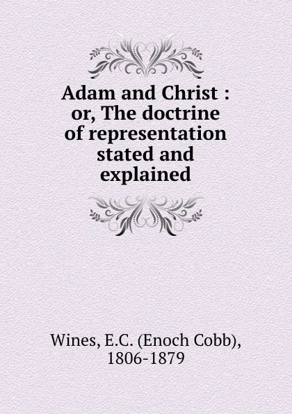 Обложка книги Adam and Christ : or, The doctrine of representation stated and explained, Enoch Cobb Wines