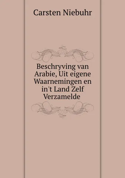 Обложка книги Beschryving van Arabie, Uit eigene Waarnemingen en in.t Land Zelf Verzamelde ., Carsten Niebuhr