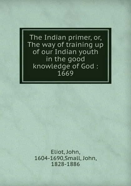 Обложка книги The Indian primer, or, The way of training up of our Indian youth in the good knowledge of God : 1669, John Eliot