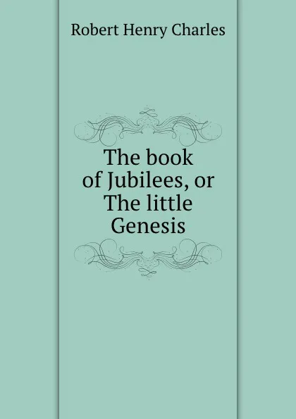 Обложка книги The book of Jubilees, or The little Genesis, R. H. Charles