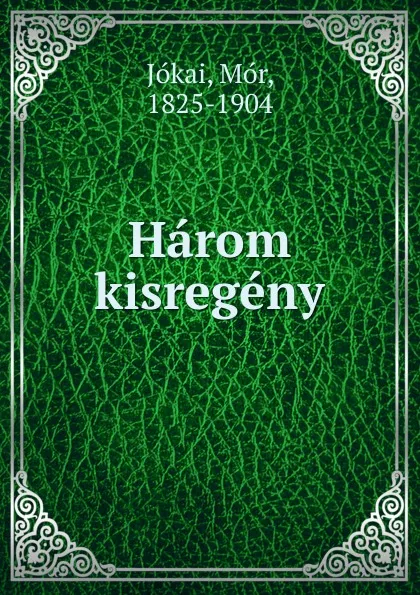 Обложка книги Harom kisregeny, Mór Jókai