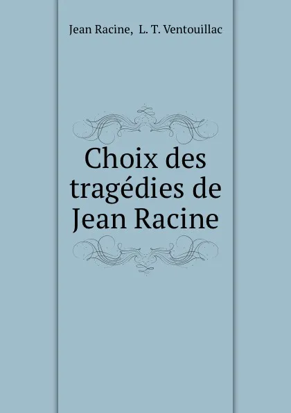 Обложка книги Choix des tragedies de Jean Racine, Jean Racine