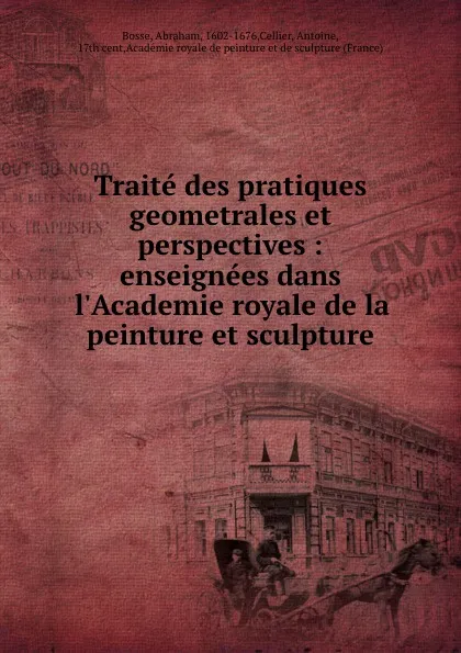 Обложка книги Traite des pratiques geometrales et perspectives : enseignees dans l.Academie royale de la peinture et sculpture, Abraham Bosse