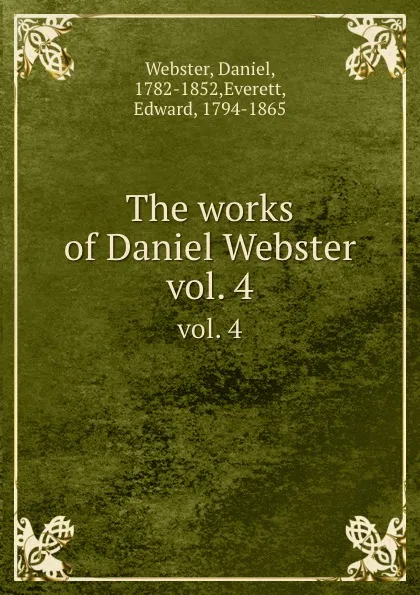 Обложка книги The works of Daniel Webster. vol. 4, Daniel Webster