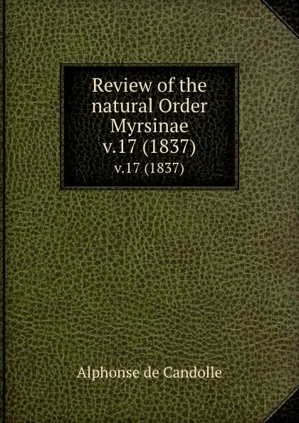 Обложка книги Review of the natural Order Myrsinae. v.17 (1837), Alphonse de Candolle