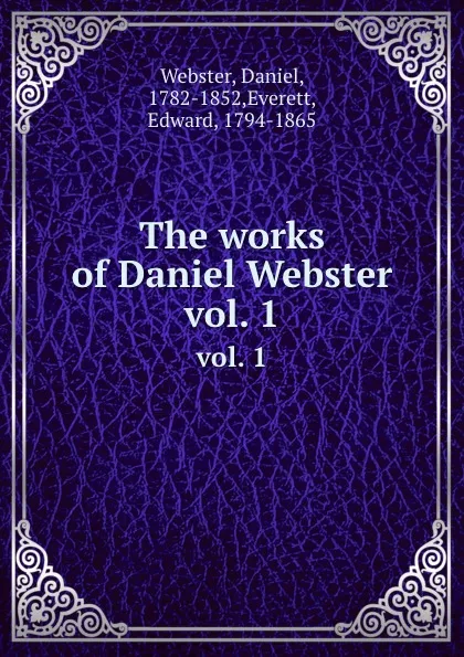 Обложка книги The works of Daniel Webster. vol. 1, Daniel Webster