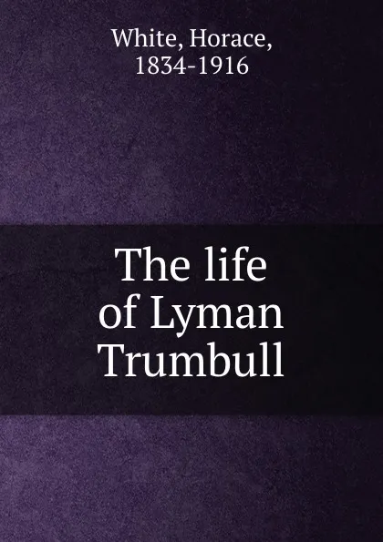 Обложка книги The life of Lyman Trumbull, Horace White