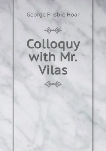 Обложка книги Colloquy with Mr.Vilas, George Frisbie Hoar