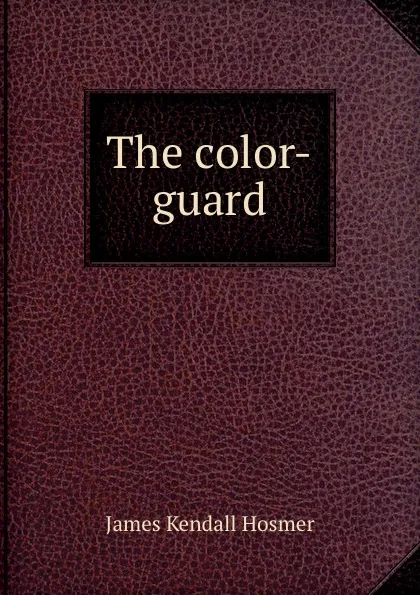 Обложка книги The color-guard, Hosmer James Kendall