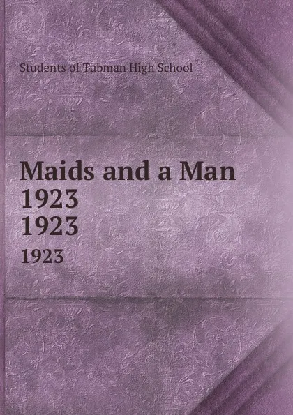 Обложка книги Maids and a Man 1923. 1923, Students of Tubman High School