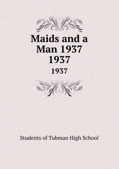 Обложка книги Maids and a Man 1937. 1937, Students of Tubman High School