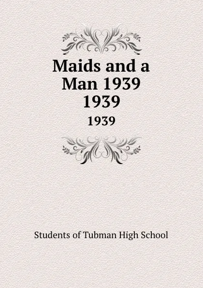 Обложка книги Maids and a Man 1939. 1939, Students of Tubman High School