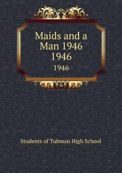 Обложка книги Maids and a Man 1946. 1946, Students of Tubman High School