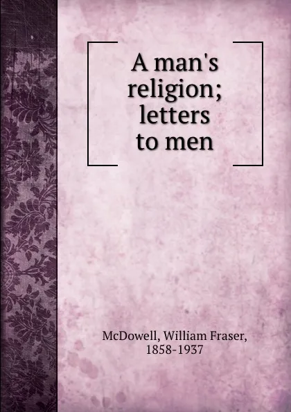 Обложка книги A man.s religion; letters to men, William Fraser McDowell