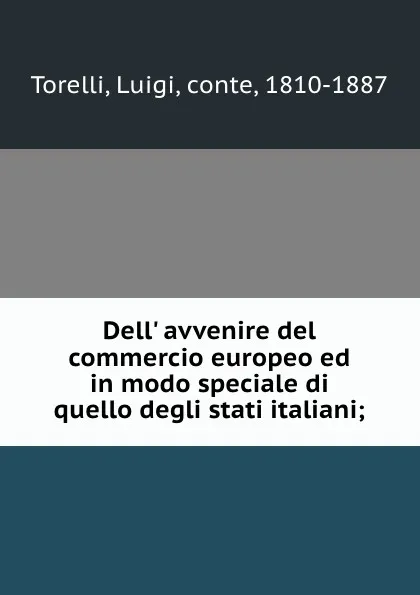 Обложка книги Dell. avvenire del commercio europeo ed in modo speciale di quello degli stati italiani;, Luigi Torelli