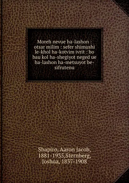 Обложка книги Moreh nevue ha-lashon : otsar milim : sefer shimushi le-khol ha-kotvim ivrit : bo bau kol ha-shegiyot neged ue ha-lashon ha-metsuyot be-sifrutenu., Aaron Jacob Shapiro