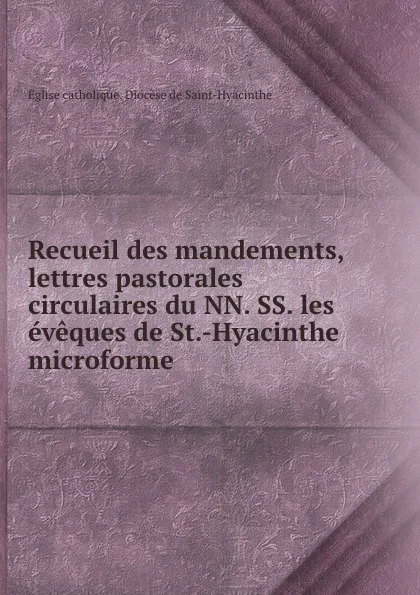 Обложка книги Recueil des mandements, lettres pastorales . circulaires du NN. SS. les eveques de St.-Hyacinthe microforme, Église catholique