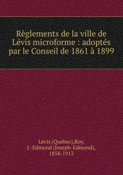 Обложка книги Reglements de la ville de Levis microforme : adoptes par le Conseil de 1861 a 1899, Québec