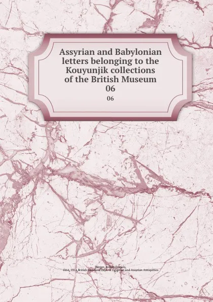 Обложка книги Assyrian and Babylonian letters belonging to the Kouyunjik collections of the British Museum. 06, Robert Francis Harper