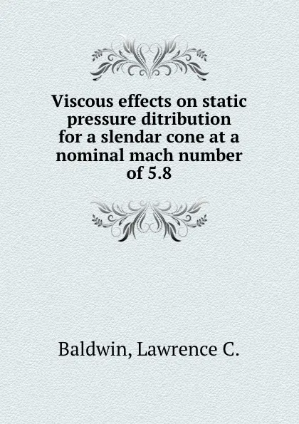 Обложка книги Viscous effects on static pressure ditribution for a slendar cone at a nominal mach number of 5.8, Lawrence C. Baldwin