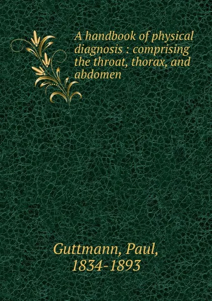 Обложка книги A handbook of physical diagnosis : comprising the throat, thorax, and abdomen, Paul Guttmann