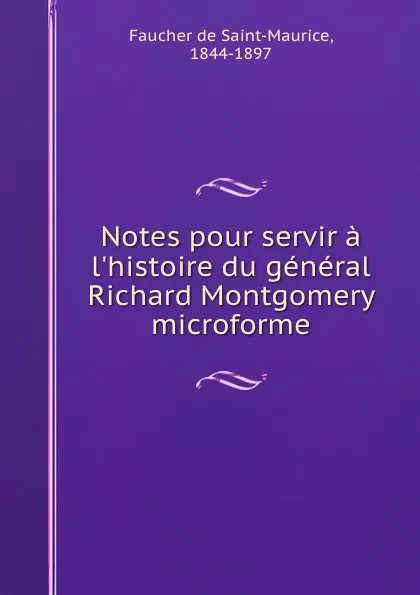 Обложка книги Notes pour servir a l.histoire du general Richard Montgomery microforme, Faucher de Saint-Maurice