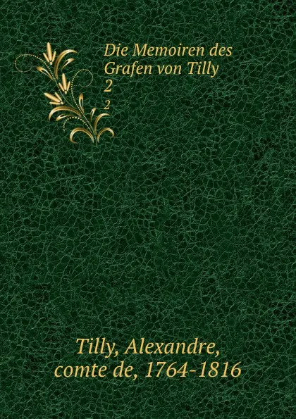 Обложка книги Die Memoiren des Grafen von Tilly. 2, Alexandre Tilly