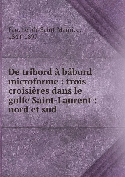 Обложка книги De tribord a babord microforme : trois croisieres dans le golfe Saint-Laurent : nord et sud, Faucher de Saint-Maurice