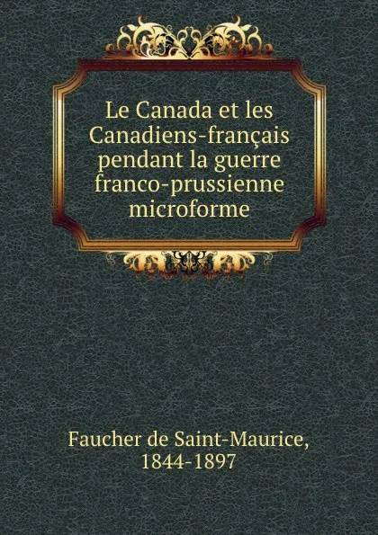 Обложка книги Le Canada et les Canadiens-francais pendant la guerre franco-prussienne microforme, Faucher de Saint-Maurice