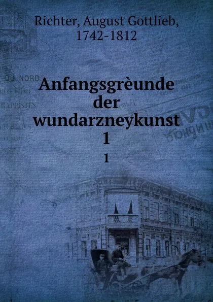 Обложка книги Anfangsgreunde der wundarzneykunst. 1, August Gottlieb Richter