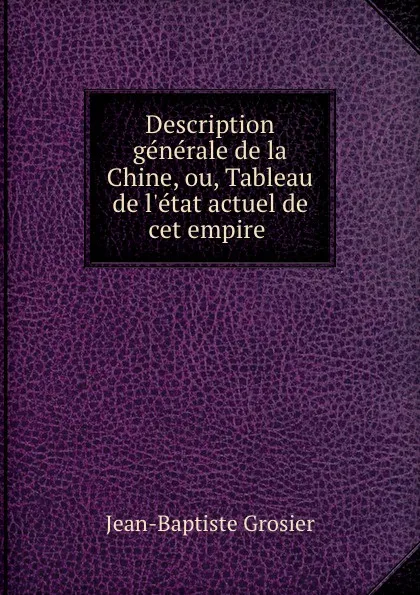 Обложка книги Description generale de la Chine, ou, Tableau de l.etat actuel de cet empire ., Jean-Baptiste Grosier