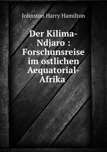 Обложка книги Der Kilima-Ndjaro : Forschunsreise im ostlichen Aequatorial-Afrika ., Harry Hamilton Johnston