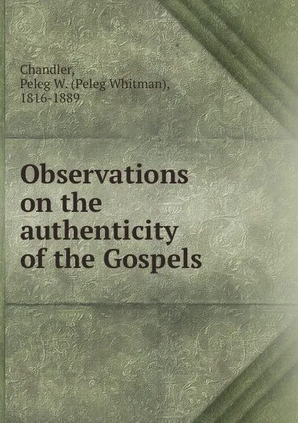 Обложка книги Observations on the authenticity of the Gospels, Peleg Whitman Chandler