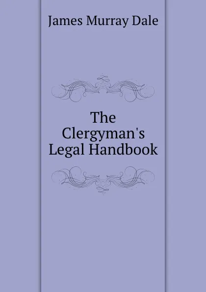 Обложка книги The Clergyman.s Legal Handbook., James Murray Dale