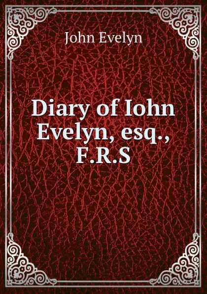 Обложка книги Diary of Iohn Evelyn, esq., F.R.S., Evelyn John