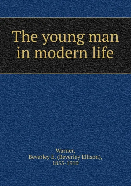 Обложка книги The young man in modern life, Beverley Ellison Warner