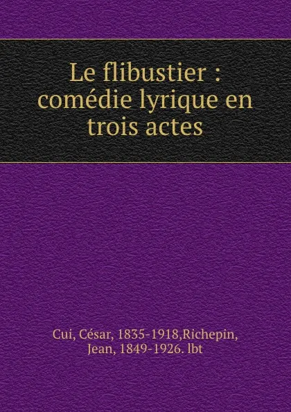 Обложка книги Le flibustier : comedie lyrique en trois actes, César Cui