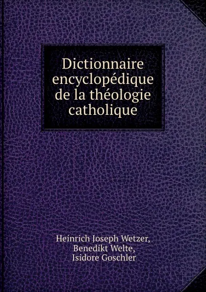 Обложка книги Dictionnaire encyclopedique de la theologie catholique, Heinrich Joseph Wetzer