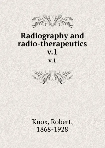 Обложка книги Radiography and radio-therapeutics. v.1, Robert Knox