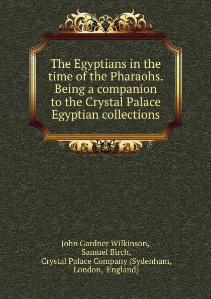 Обложка книги The Egyptians in the time of the Pharaohs. Being a companion to the Crystal Palace Egyptian collections, John Gardner Wilkinson