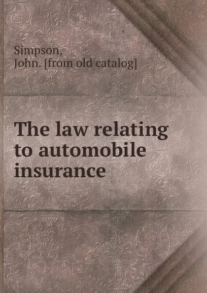 Обложка книги The law relating to automobile insurance, John Simpson