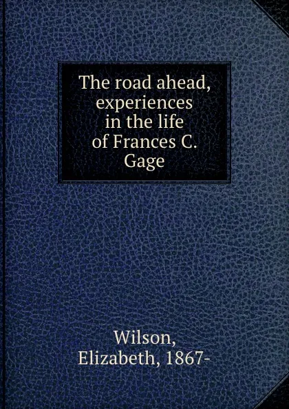 Обложка книги The road ahead, experiences in the life of Frances C. Gage, Elizabeth Wilson