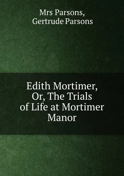 Обложка книги Edith Mortimer, Or, The Trials of Life at Mortimer Manor, Parsons