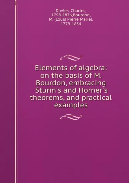 Обложка книги Elements of algebra: on the basis of M. Bourdon, embracing Sturm.s and Horner.s theorems, and practical examples, Charles Davies