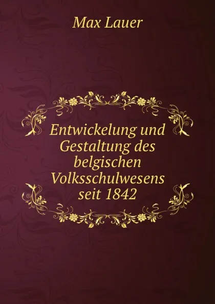 Обложка книги Entwickelung und Gestaltung des belgischen Volksschulwesens seit 1842, Max Lauer
