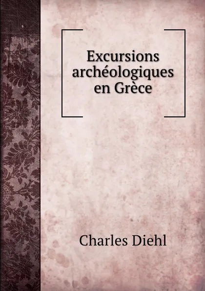 Обложка книги Excursions archeologiques en Grece, Charles Diehl